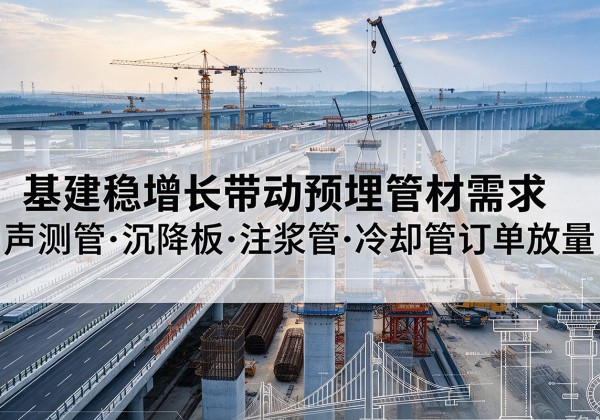 那坡基建稳增长带动预埋监测管材需求，声测管、沉降板、注浆管订单持续放量