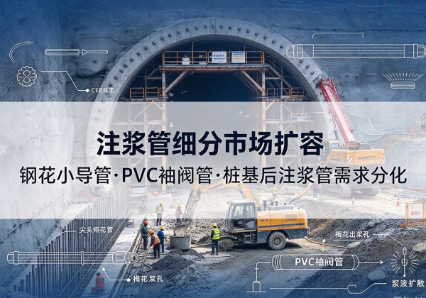 那坡注浆管细分市场扩容，隧道钢花小导管、PVC 袖阀管、桩基后注浆管需求分化